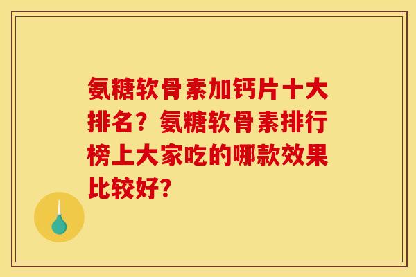 氨糖软骨素加钙片十大排名？氨糖软骨素排行榜上大家吃的哪款效果比较好？