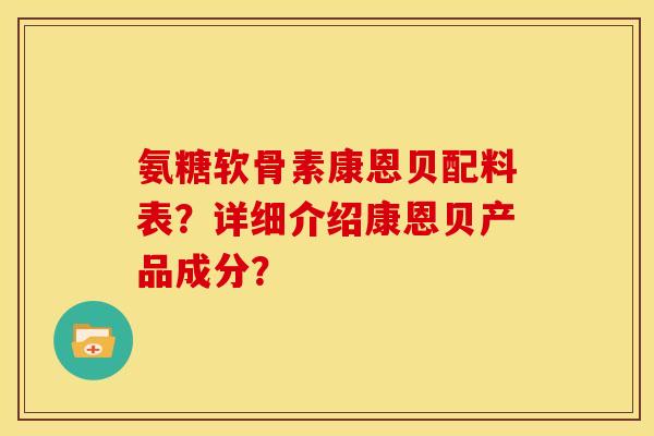 氨糖软骨素康恩贝配料表？详细介绍康恩贝产品成分？