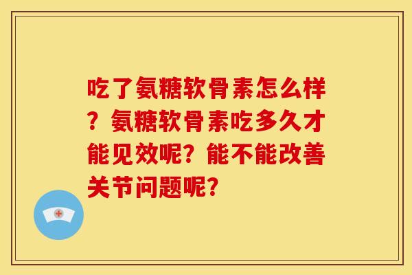 吃了氨糖软骨素怎么样？氨糖软骨素吃多久才能见效呢？能不能改善关节问题呢？