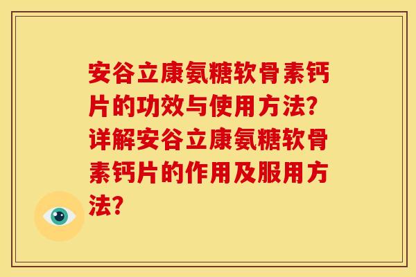 安谷立康氨糖软骨素钙片的功效与使用方法？详解安谷立康氨糖软骨素钙片的作用及服用方法？