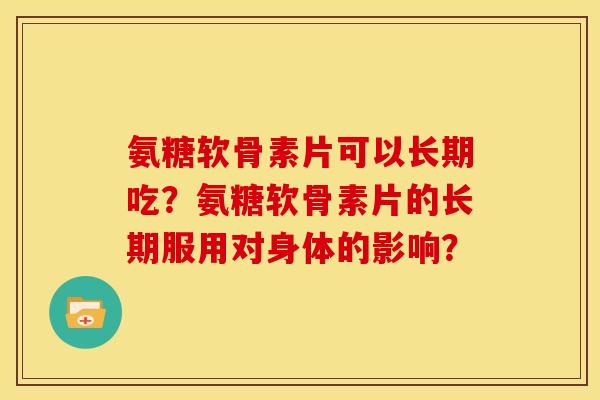 氨糖软骨素片可以长期吃？氨糖软骨素片的长期服用对身体的影响？