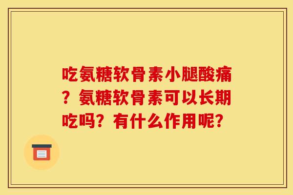 吃氨糖软骨素小腿酸痛？氨糖软骨素可以长期吃吗？有什么作用呢？