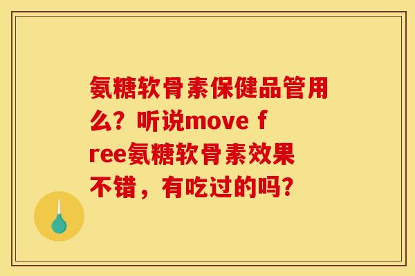 氨糖软骨素保健品管用么？听说move free氨糖软骨素效果不错，有吃过的吗？