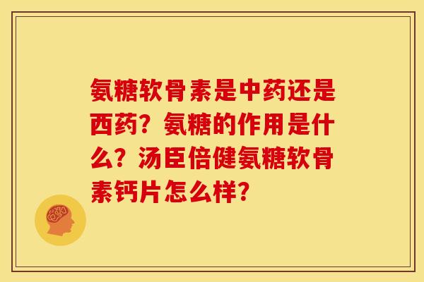 氨糖软骨素是中药还是西药？氨糖的作用是什么？汤臣倍健氨糖软骨素钙片怎么样？