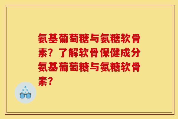 氨基葡萄糖与氨糖软骨素？了解软骨保健成分氨基葡萄糖与氨糖软骨素？