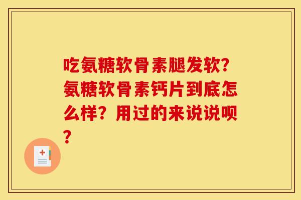 吃氨糖软骨素腿发软？氨糖软骨素钙片到底怎么样？用过的来说说呗？