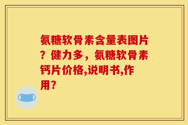 氨糖软骨素含量表图片？健力多，氨糖软骨素钙片价格,说明书,作用？