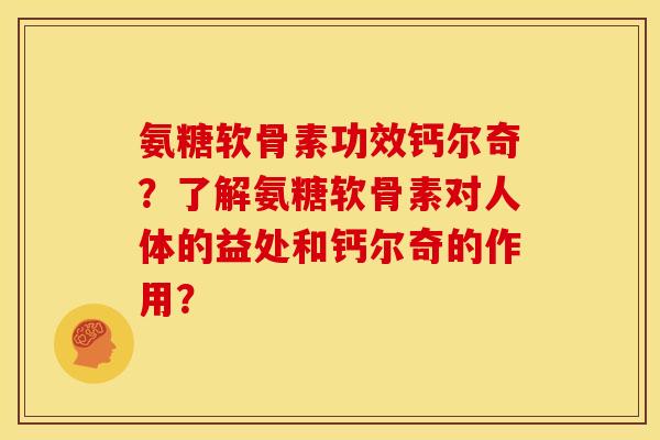 氨糖软骨素功效钙尔奇？了解氨糖软骨素对人体的益处和钙尔奇的作用？