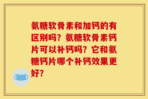 氨糖软骨素和加钙的有区别吗？氨糖软骨素钙片可以补钙吗？它和氨糖钙片哪个补钙效果更好？