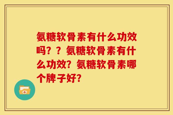 氨糖软骨素有什么功效吗？？氨糖软骨素有什么功效？氨糖软骨素哪个牌子好？