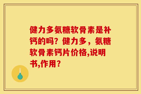 健力多氨糖软骨素是补钙的吗？健力多，氨糖软骨素钙片价格,说明书,作用？
