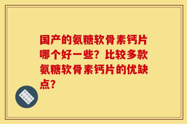 国产的氨糖软骨素钙片哪个好一些？比较多款氨糖软骨素钙片的优缺点？