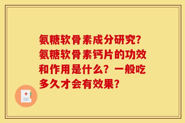 氨糖软骨素成分研究？氨糖软骨素钙片的功效和作用是什么？一般吃多久才会有效果？