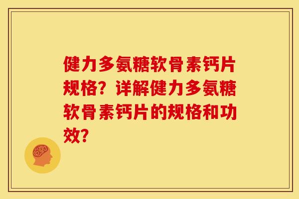 健力多氨糖软骨素钙片规格？详解健力多氨糖软骨素钙片的规格和功效？