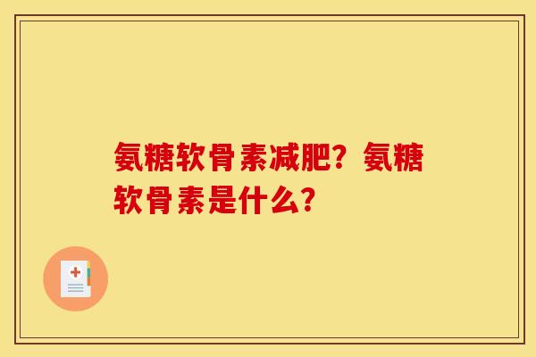 氨糖软骨素减肥？氨糖软骨素是什么？