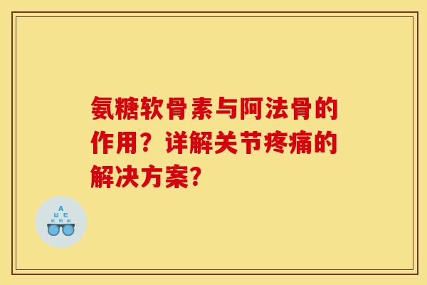 氨糖软骨素与阿法骨的作用？详解关节疼痛的解决方案？