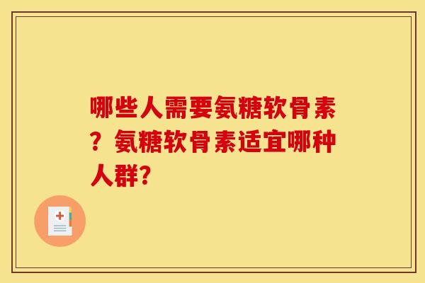 哪些人需要氨糖软骨素？氨糖软骨素适宜哪种人群？