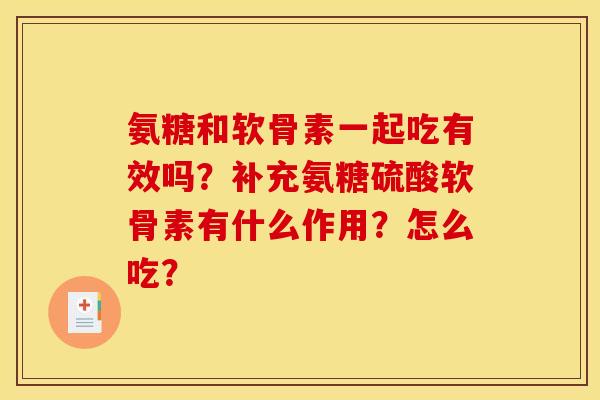 氨糖和软骨素一起吃有效吗？补充氨糖硫酸软骨素有什么作用？怎么吃？