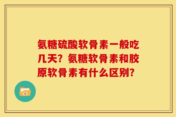 氨糖硫酸软骨素一般吃几天？氨糖软骨素和胶原软骨素有什么区别？