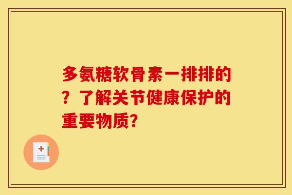 多氨糖软骨素一排排的？了解关节健康保护的重要物质？