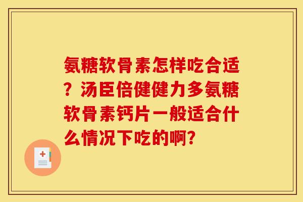 氨糖软骨素怎样吃合适？汤臣倍健健力多氨糖软骨素钙片一般适合什么情况下吃的啊？