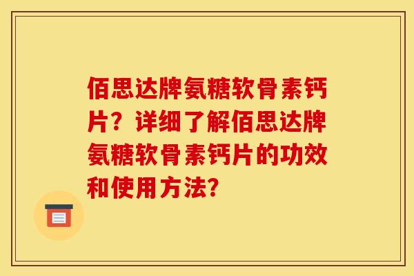 佰思达牌氨糖软骨素钙片？详细了解佰思达牌氨糖软骨素钙片的功效和使用方法？