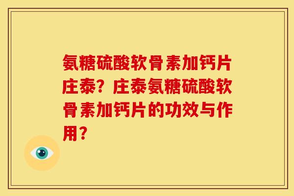氨糖硫酸软骨素加钙片庄泰？庄泰氨糖硫酸软骨素加钙片的功效与作用？