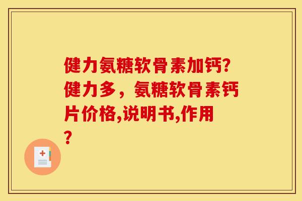 健力氨糖软骨素加钙？健力多，氨糖软骨素钙片价格,说明书,作用？