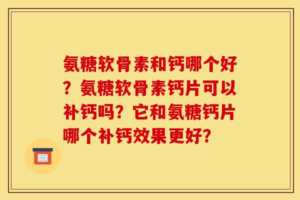 氨糖软骨素和钙哪个好？氨糖软骨素钙片可以补钙吗？它和氨糖钙片哪个补钙效果更好？