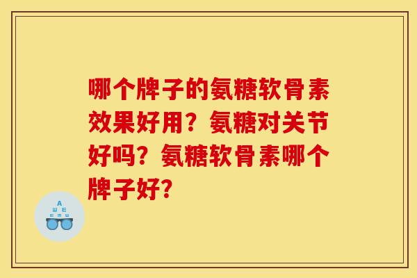 哪个牌子的氨糖软骨素效果好用？氨糖对关节好吗？氨糖软骨素哪个牌子好？