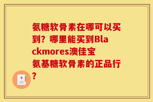 氨糖软骨素在哪可以买到？哪里能买到Blackmores澳佳宝氨基糖软骨素的正品行？