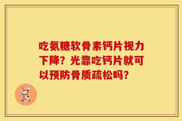 吃氨糖软骨素钙片视力下降？光靠吃钙片就可以预防骨质疏松吗？