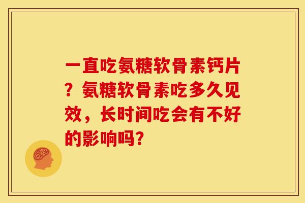 一直吃氨糖软骨素钙片？氨糖软骨素吃多久见效，长时间吃会有不好的影响吗？