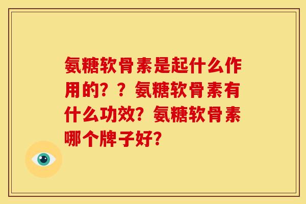 氨糖软骨素是起什么作用的？？氨糖软骨素有什么功效？氨糖软骨素哪个牌子好？