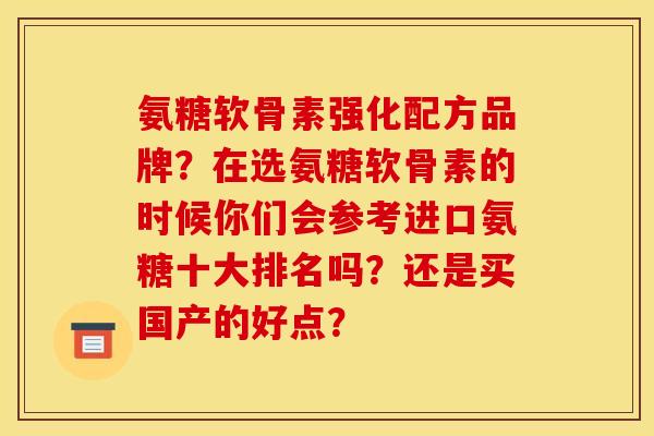氨糖软骨素强化配方品牌？在选氨糖软骨素的时候你们会参考进口氨糖十大排名吗？还是买国产的好点？