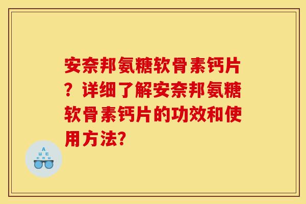 安奈邦氨糖软骨素钙片？详细了解安奈邦氨糖软骨素钙片的功效和使用方法？