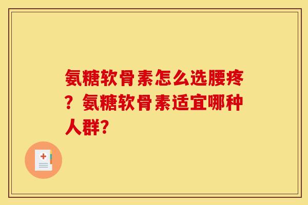 氨糖软骨素怎么选腰疼？氨糖软骨素适宜哪种人群？