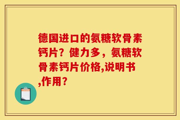 德国进口的氨糖软骨素钙片？健力多，氨糖软骨素钙片价格,说明书,作用？