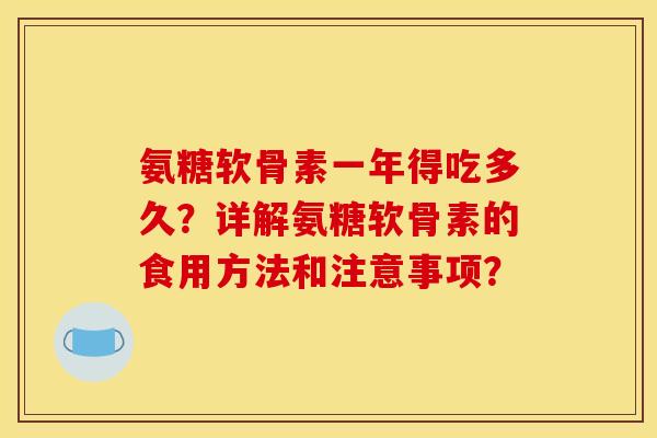 氨糖软骨素一年得吃多久？详解氨糖软骨素的食用方法和注意事项？