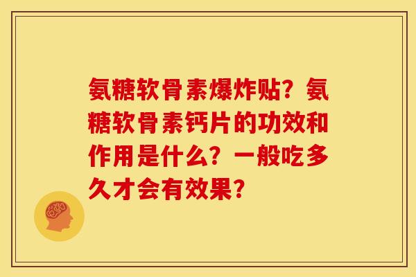 氨糖软骨素爆炸贴？氨糖软骨素钙片的功效和作用是什么？一般吃多久才会有效果？