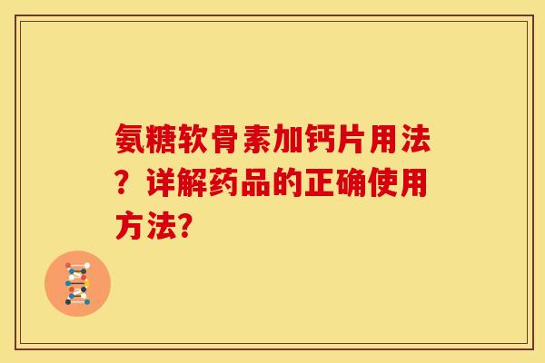 氨糖软骨素加钙片用法？详解药品的正确使用方法？