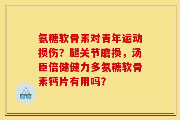 氨糖软骨素对青年运动损伤？腿关节磨损，汤臣倍健健力多氨糖软骨素钙片有用吗？