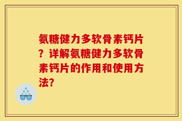 氨糖健力多软骨素钙片？详解氨糖健力多软骨素钙片的作用和使用方法？