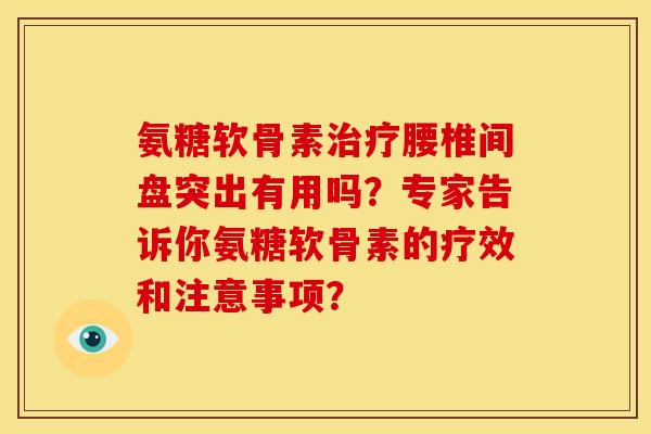 氨糖软骨素治疗腰椎间盘突出有用吗？专家告诉你氨糖软骨素的疗效和注意事项？