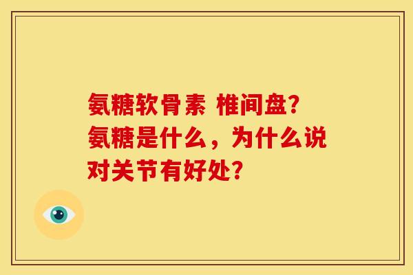 氨糖软骨素 椎间盘？氨糖是什么，为什么说对关节有好处？