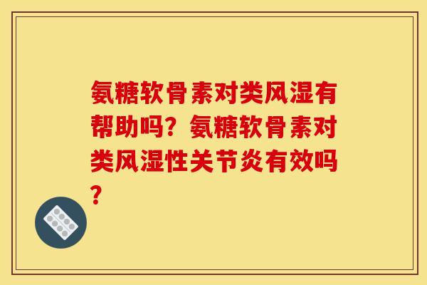 氨糖软骨素对类风湿有帮助吗？氨糖软骨素对类风湿性关节炎有效吗？
