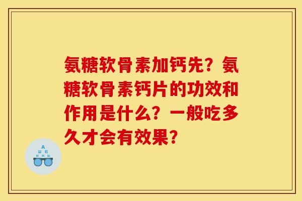 氨糖软骨素加钙先？氨糖软骨素钙片的功效和作用是什么？一般吃多久才会有效果？