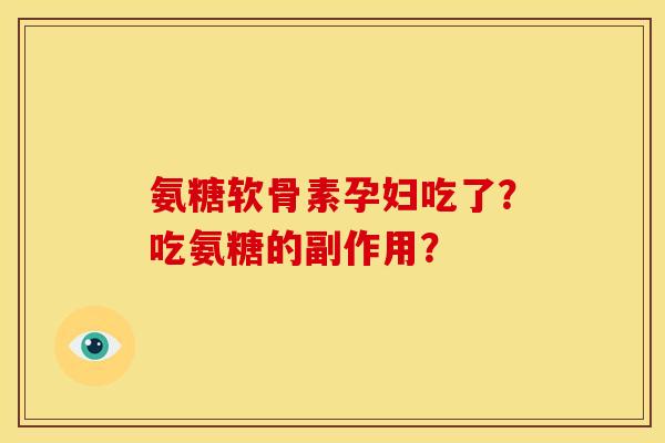氨糖软骨素孕妇吃了？吃氨糖的副作用？