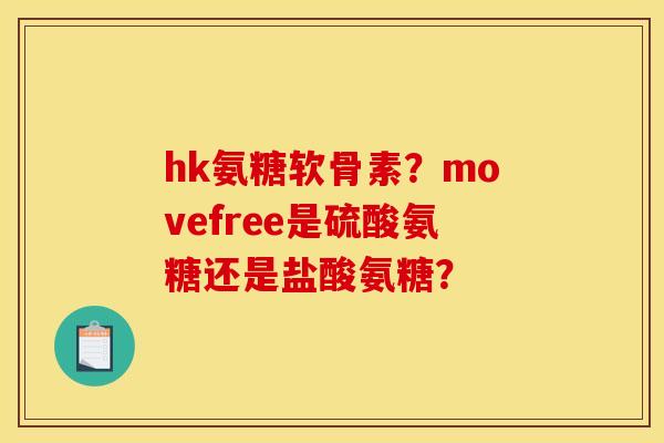 hk氨糖软骨素？movefree是硫酸氨糖还是盐酸氨糖？