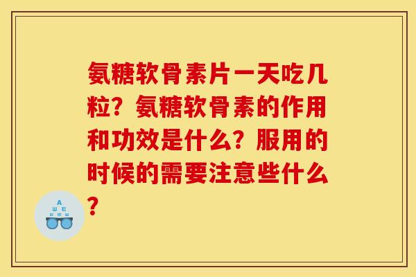 氨糖软骨素片一天吃几粒？氨糖软骨素的作用和功效是什么？服用的时候的需要注意些什么？